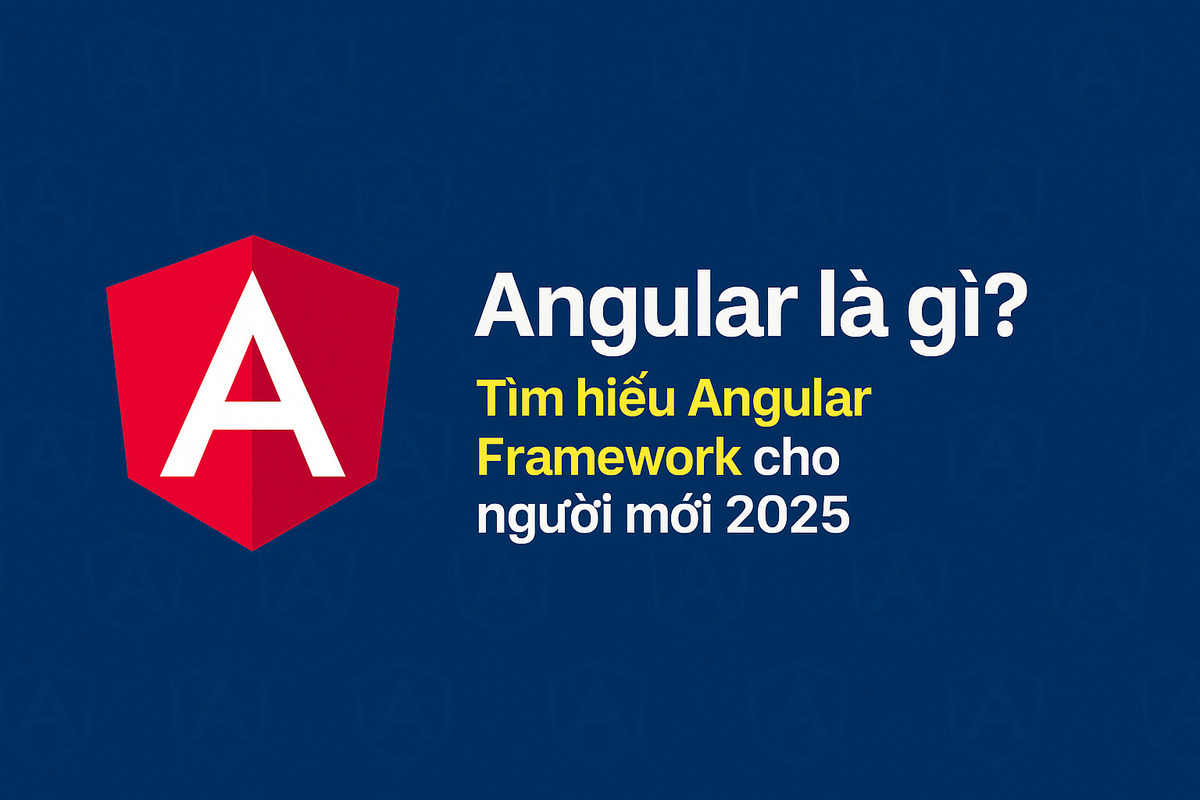 Angular là gì? Tìm hiểu Angular Framework cho người mới 2025