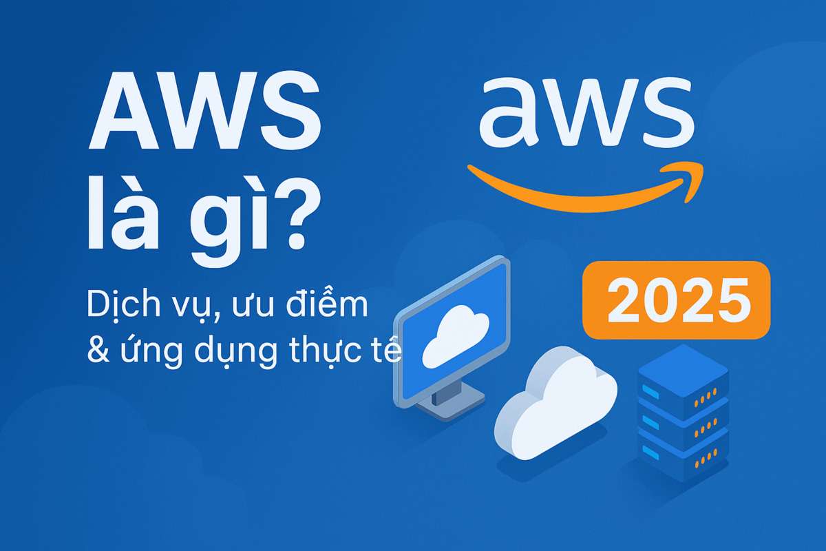 AWS là gì? Dịch vụ, ưu điểm & ứng dụng thực tế AWS mới nhất 2025
