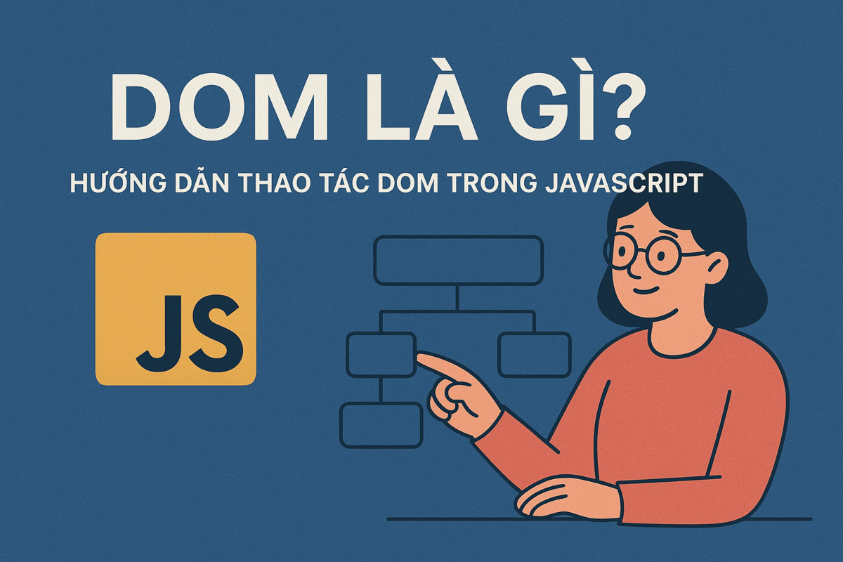 DOM Là Gì? Hướng Dẫn Thao Tác DOM Trong JavaScript Từ A-Z mới nhất 2025