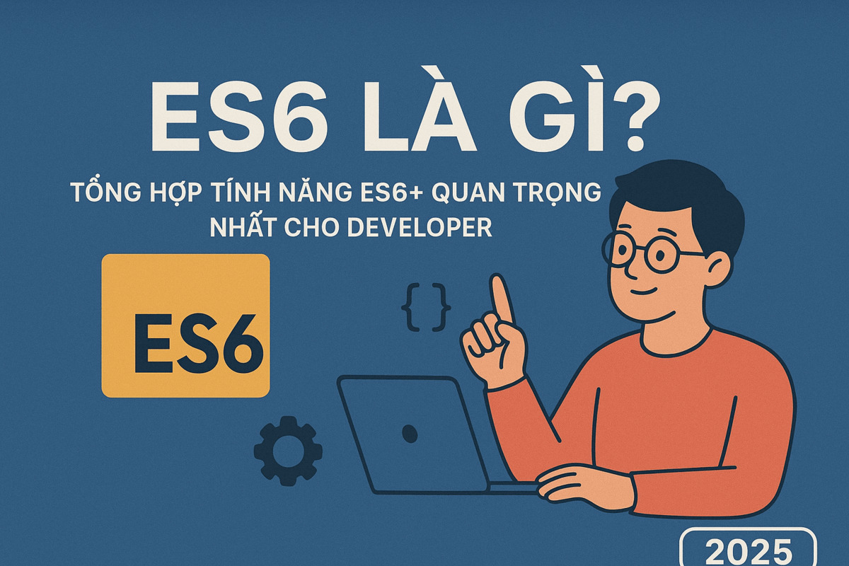 ES6 Là Gì? Tổng Hợp Tính Năng ES6+ Quan Trọng Nhất Cho Developer 2025