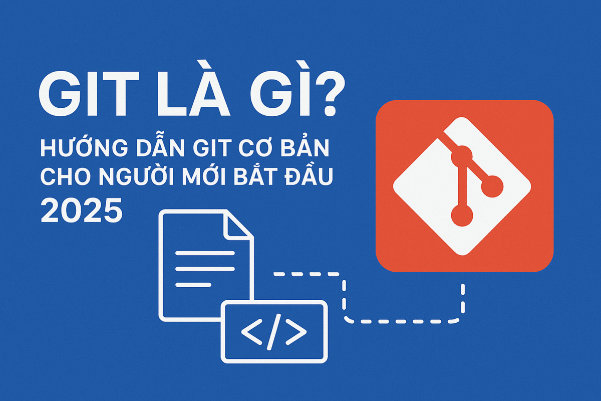 Git là gì? Hướng dẫn Git cơ bản cho người mới bắt đầu 2025