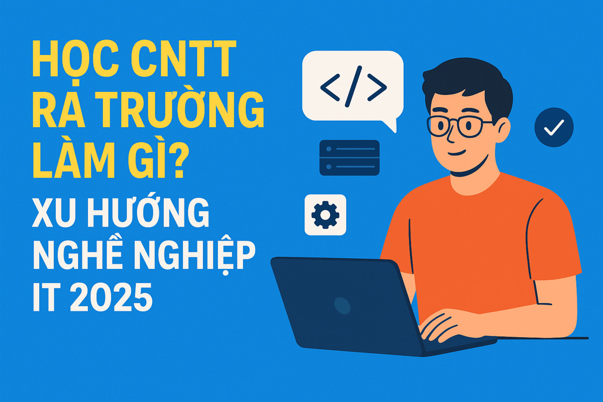 Học CNTT ra trường làm gì? Xu hướng nghề nghiệp IT 2025 và kỹ năng cần có cho sinh viên