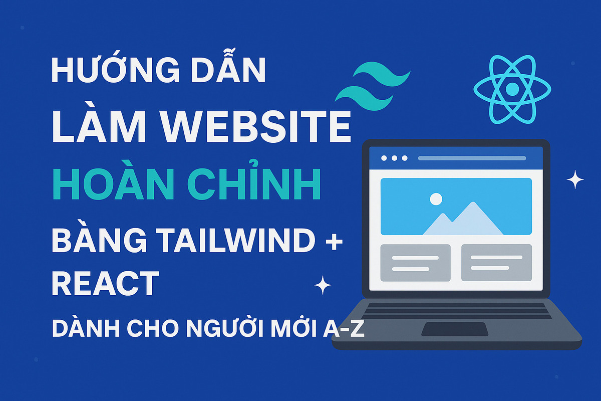 Hướng Dẫn Làm Website Hoàn Chỉnh Bằng Tailwind + React - Dành Cho Người Mới A-Z