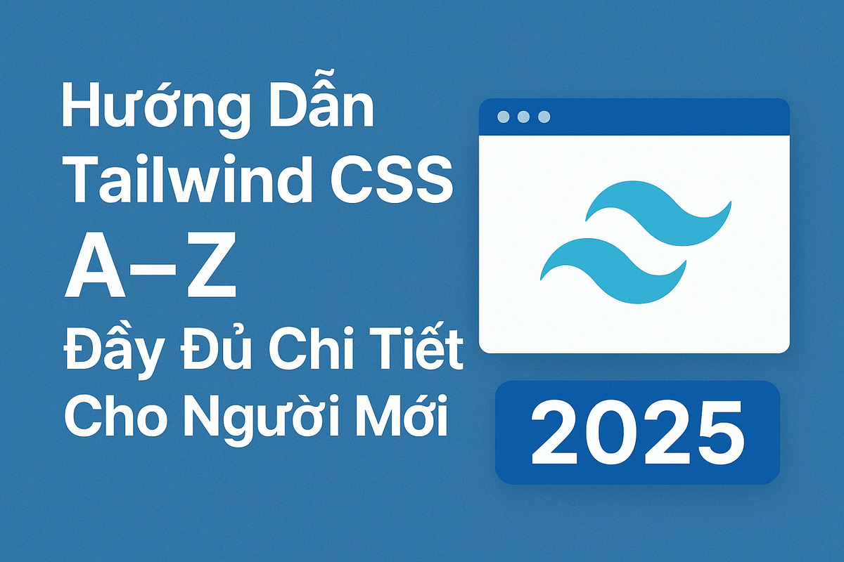 Hướng Dẫn Tailwind CSS A-Z Đầy Đủ Chi Tiết Cho Người Mới 2025