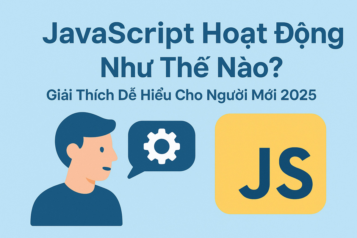 JavaScript Hoạt Động Như Thế Nào? Giải Thích Dễ Hiểu Cho Người Mới 2025