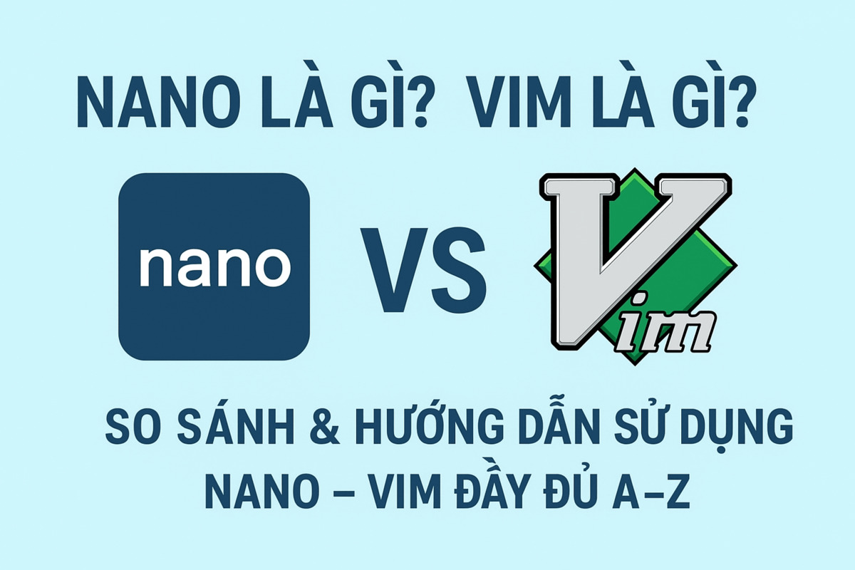 Nano là gì? Vim là gì? So sánh & hướng dẫn sử dụng Nano - Vim đầy đủ A-Z (Update 2025)