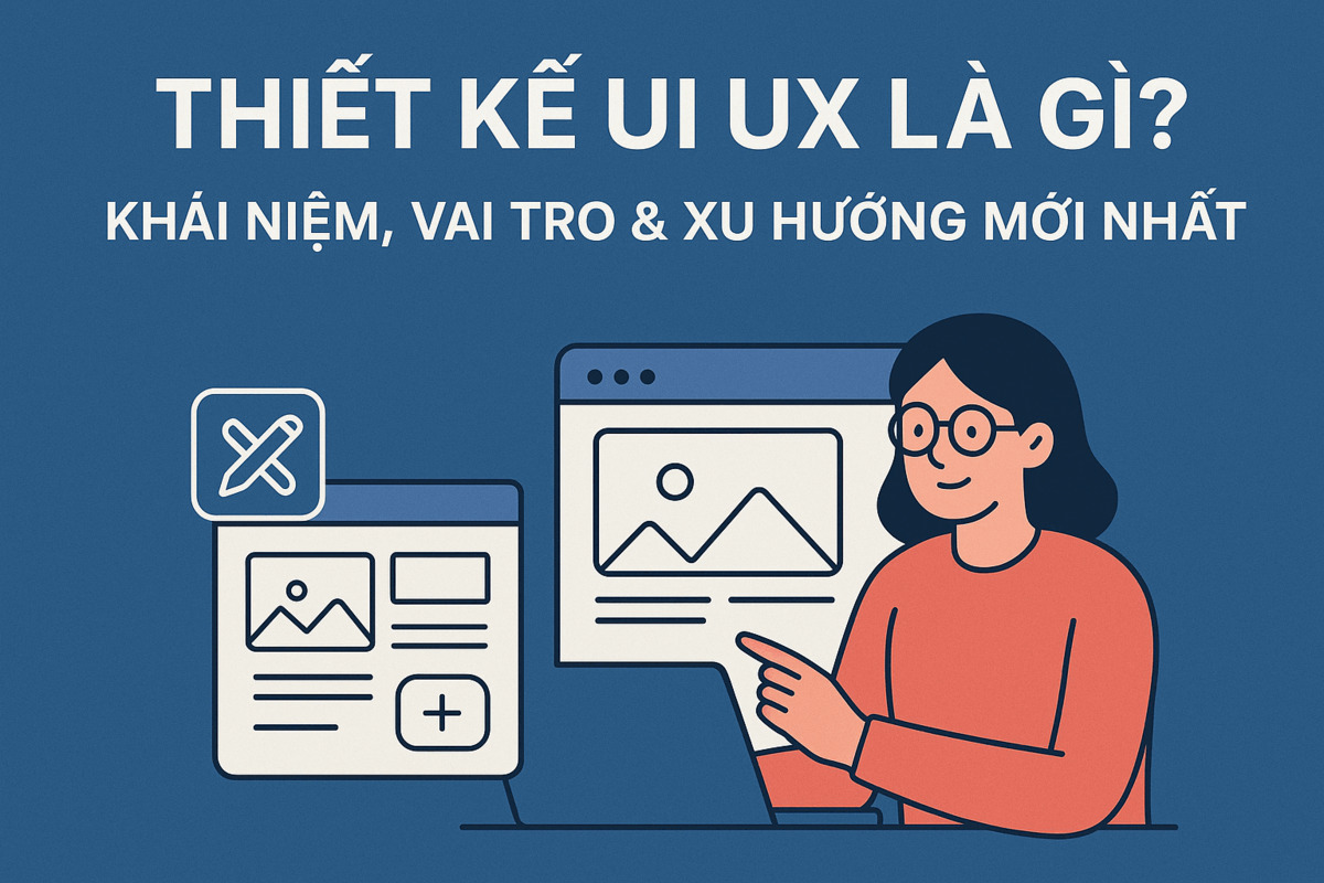 Thiết Kế UI UX Là Gì? Khái Niệm, Vai Trò & Xu Hướng Mới Nhất 2025