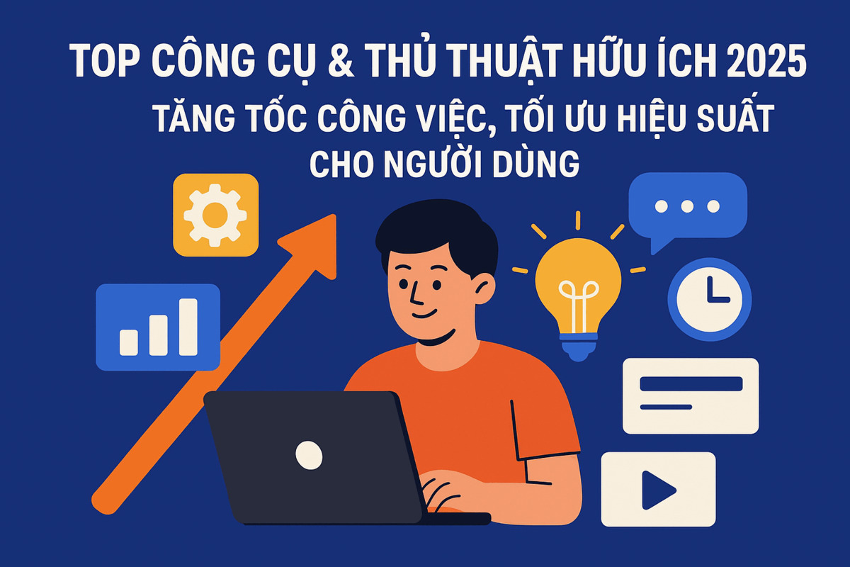 Top Công Cụ & Thủ Thuật Hữu Ích 2025: Tăng Tốc Công Việc, Tối Ưu Hiệu Suất Cho Người Dùng