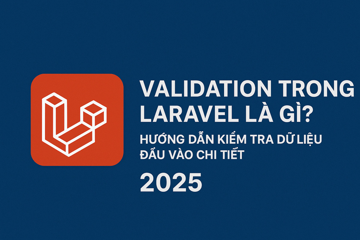 Validation trong Laravel là gì? Hướng dẫn kiểm tra dữ liệu đầu vào chi tiết 2025
