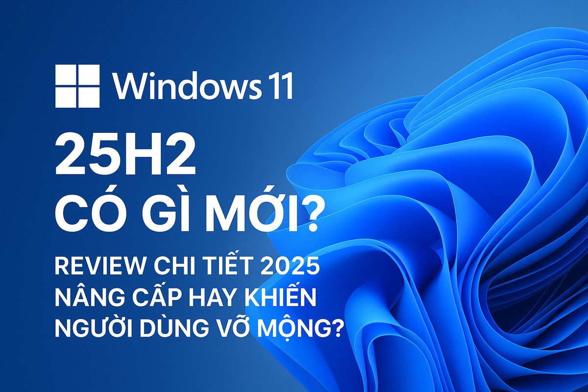Windows 11 25H2 có gì mới? Review chi tiết 2025 - Nâng cấp hay khiến người dùng vỡ mộng?