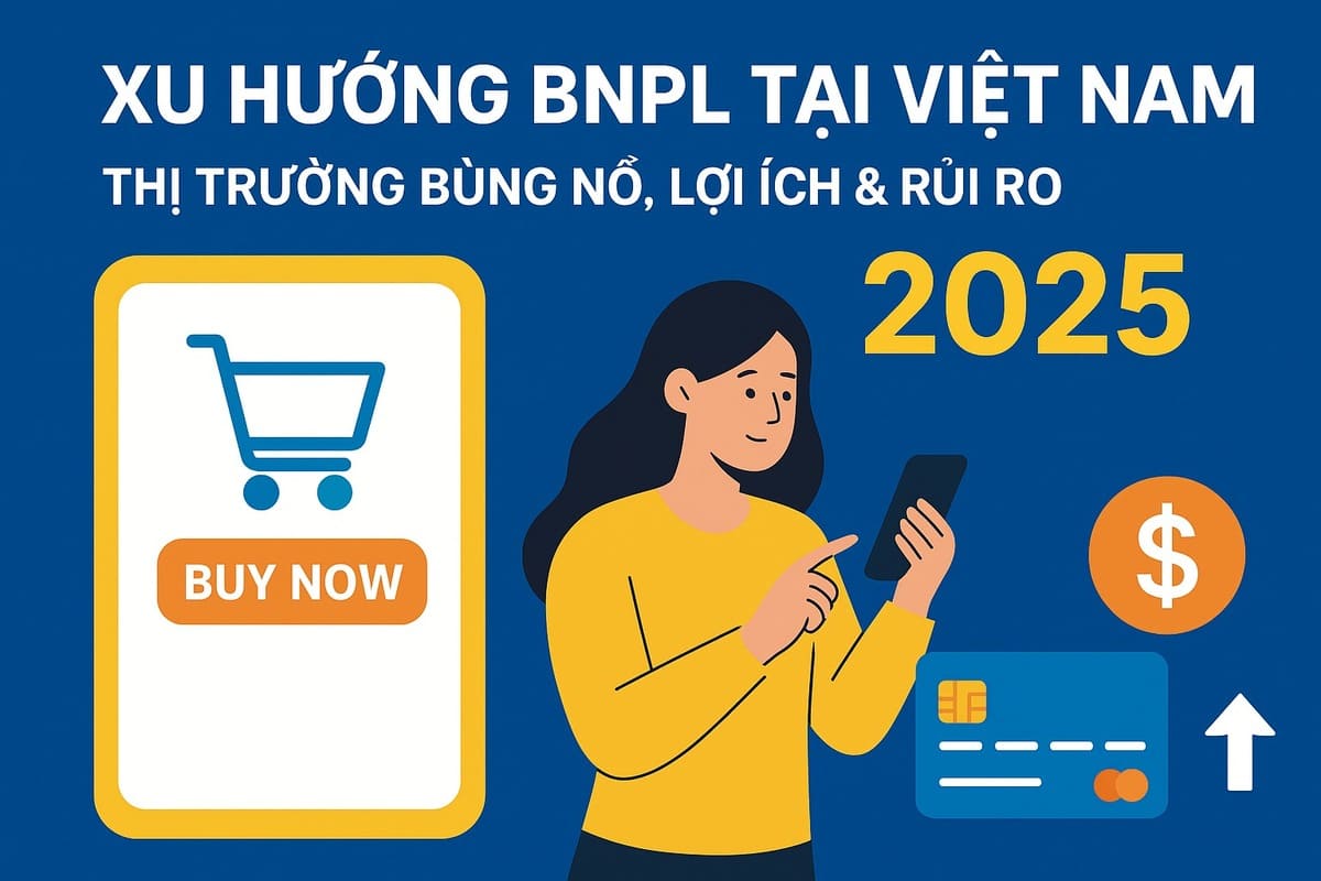 Xu hướng "Buy Now Pay Later" tại Việt Nam 2025: Thị trường bùng nổ, lợi ích & rủi ro